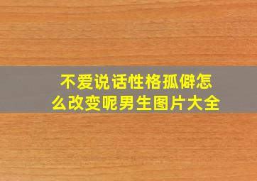 不爱说话性格孤僻怎么改变呢男生图片大全