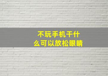 不玩手机干什么可以放松眼睛