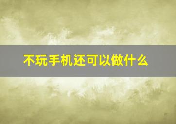 不玩手机还可以做什么