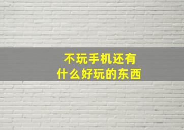 不玩手机还有什么好玩的东西