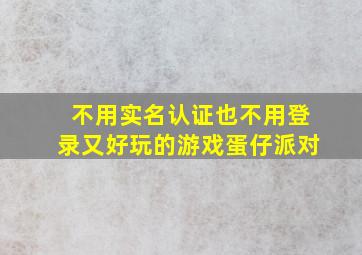 不用实名认证也不用登录又好玩的游戏蛋仔派对