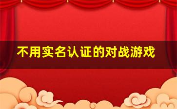 不用实名认证的对战游戏