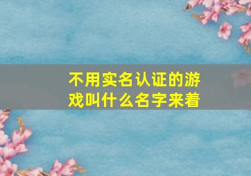 不用实名认证的游戏叫什么名字来着