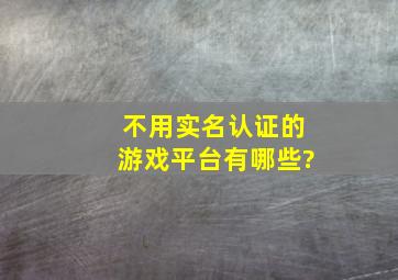 不用实名认证的游戏平台有哪些?