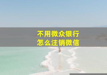 不用微众银行怎么注销微信