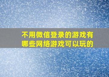 不用微信登录的游戏有哪些网络游戏可以玩的