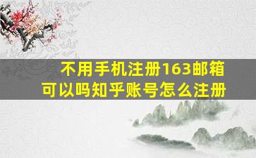 不用手机注册163邮箱可以吗知乎账号怎么注册