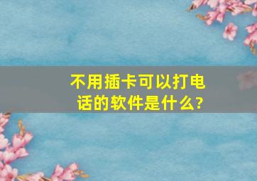 不用插卡可以打电话的软件是什么?