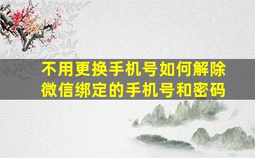 不用更换手机号如何解除微信绑定的手机号和密码