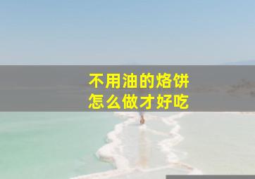 不用油的烙饼怎么做才好吃