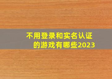 不用登录和实名认证的游戏有哪些2023