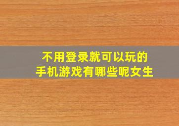 不用登录就可以玩的手机游戏有哪些呢女生