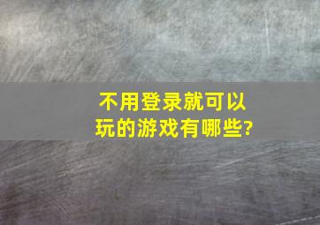 不用登录就可以玩的游戏有哪些?