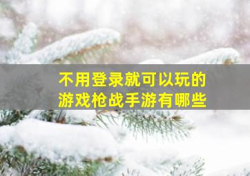 不用登录就可以玩的游戏枪战手游有哪些