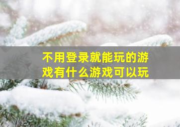 不用登录就能玩的游戏有什么游戏可以玩