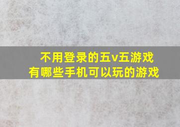 不用登录的五v五游戏有哪些手机可以玩的游戏