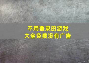 不用登录的游戏大全免费没有广告