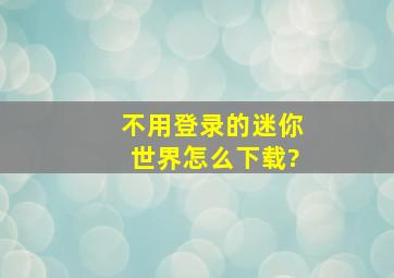 不用登录的迷你世界怎么下载?