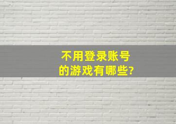 不用登录账号的游戏有哪些?