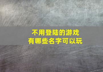 不用登陆的游戏有哪些名字可以玩