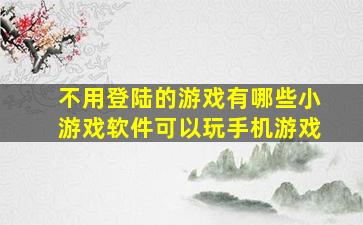 不用登陆的游戏有哪些小游戏软件可以玩手机游戏