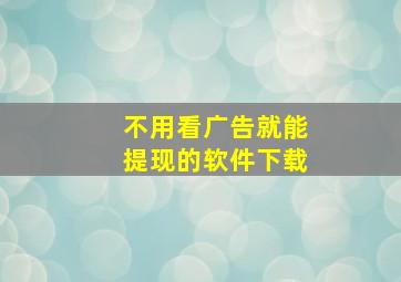 不用看广告就能提现的软件下载