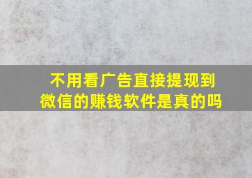 不用看广告直接提现到微信的赚钱软件是真的吗