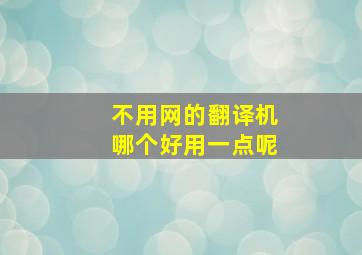 不用网的翻译机哪个好用一点呢