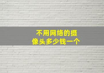 不用网络的摄像头多少钱一个