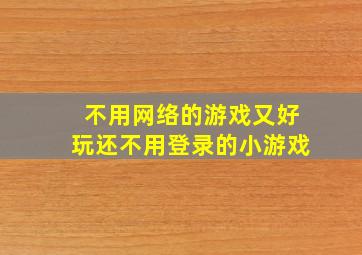 不用网络的游戏又好玩还不用登录的小游戏