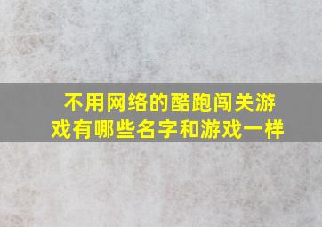 不用网络的酷跑闯关游戏有哪些名字和游戏一样