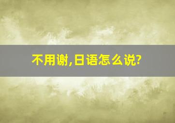 不用谢,日语怎么说?