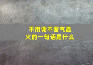 不用谢不客气最火的一句话是什么