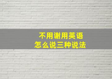 不用谢用英语怎么说三种说法