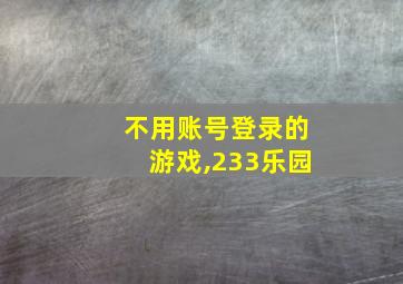 不用账号登录的游戏,233乐园