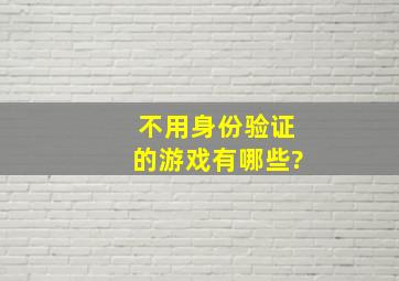 不用身份验证的游戏有哪些?