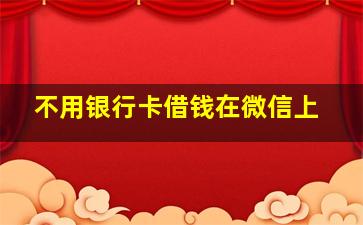 不用银行卡借钱在微信上