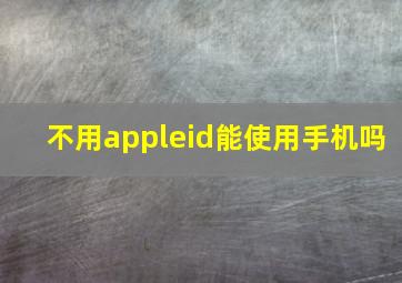 不用appleid能使用手机吗