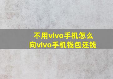 不用vivo手机怎么向vivo手机钱包还钱