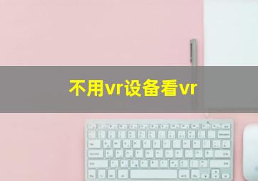 不用vr设备看vr