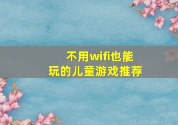 不用wifi也能玩的儿童游戏推荐