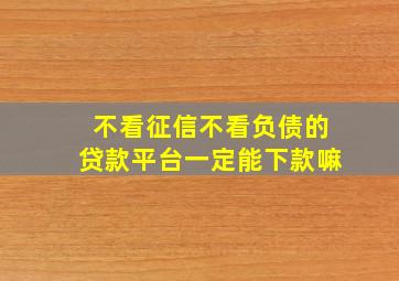 不看征信不看负债的贷款平台一定能下款嘛