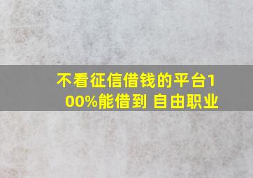 不看征信借钱的平台100%能借到 自由职业