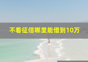 不看征信哪里能借到10万