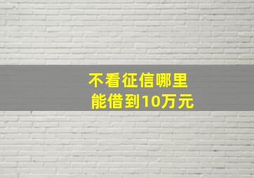 不看征信哪里能借到10万元