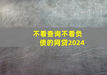 不看查询不看负债的网贷2024