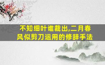 不知细叶谁裁出,二月春风似剪刀运用的修辞手法