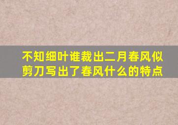 不知细叶谁裁出二月春风似剪刀写出了春风什么的特点