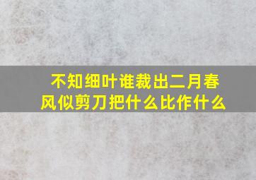 不知细叶谁裁出二月春风似剪刀把什么比作什么