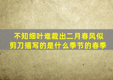 不知细叶谁裁出二月春风似剪刀描写的是什么季节的春季